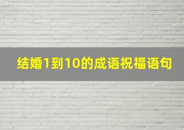 结婚1到10的成语祝福语句