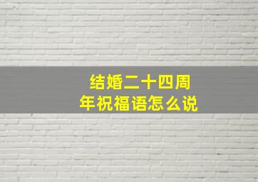 结婚二十四周年祝福语怎么说