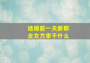 结婚前一天新郎去女方家干什么