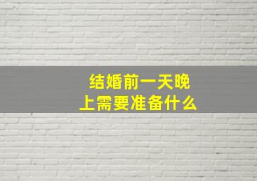 结婚前一天晚上需要准备什么