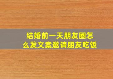 结婚前一天朋友圈怎么发文案邀请朋友吃饭