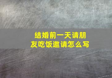 结婚前一天请朋友吃饭邀请怎么写