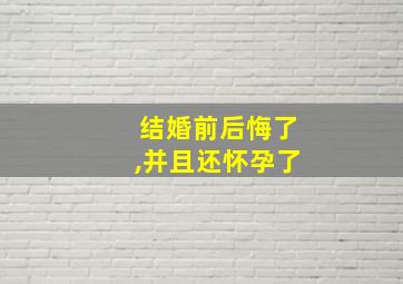 结婚前后悔了,并且还怀孕了