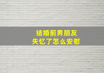 结婚前男朋友失忆了怎么安慰