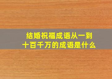 结婚祝福成语从一到十百千万的成语是什么