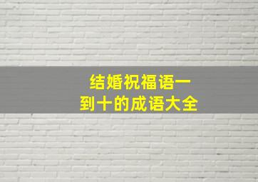 结婚祝福语一到十的成语大全