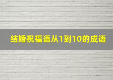 结婚祝福语从1到10的成语