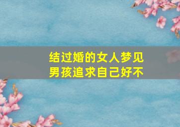 结过婚的女人梦见男孩追求自己好不