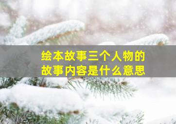 绘本故事三个人物的故事内容是什么意思