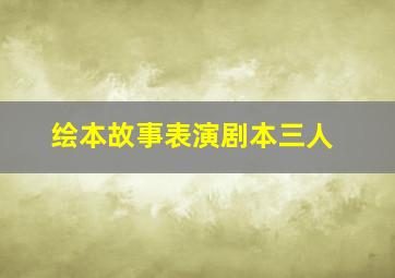 绘本故事表演剧本三人