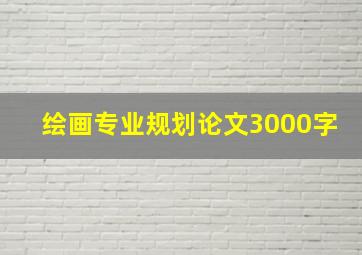 绘画专业规划论文3000字