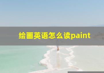 绘画英语怎么读paint