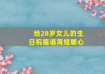 给28岁女儿的生日祝福语简短暖心