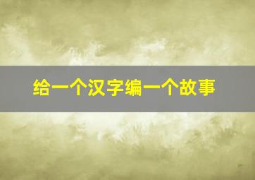 给一个汉字编一个故事