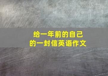 给一年前的自己的一封信英语作文