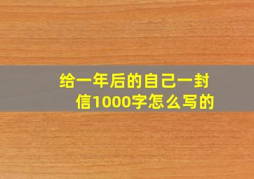 给一年后的自己一封信1000字怎么写的