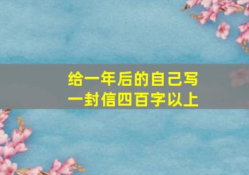 给一年后的自己写一封信四百字以上