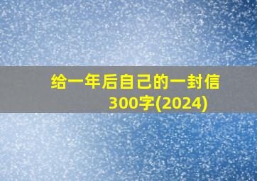 给一年后自己的一封信300字(2024)