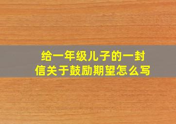 给一年级儿子的一封信关于鼓励期望怎么写