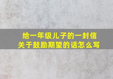 给一年级儿子的一封信关于鼓励期望的话怎么写