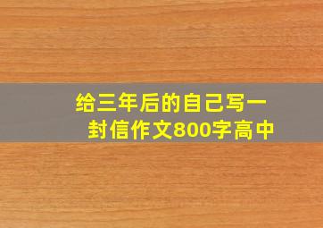 给三年后的自己写一封信作文800字高中