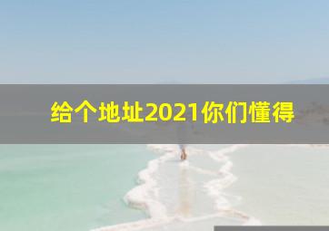 给个地址2021你们懂得