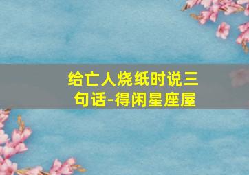 给亡人烧纸时说三句话-得闲星座屋