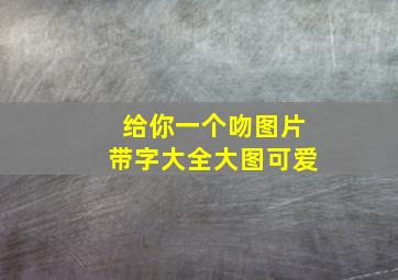 给你一个吻图片带字大全大图可爱