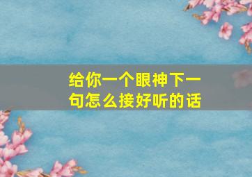 给你一个眼神下一句怎么接好听的话