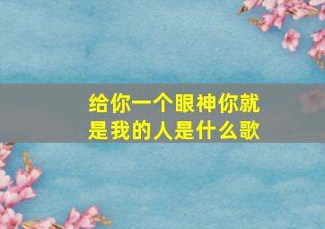 给你一个眼神你就是我的人是什么歌