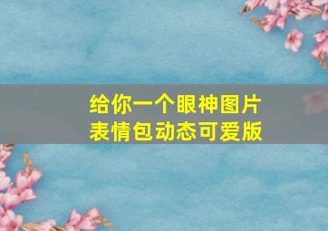 给你一个眼神图片表情包动态可爱版