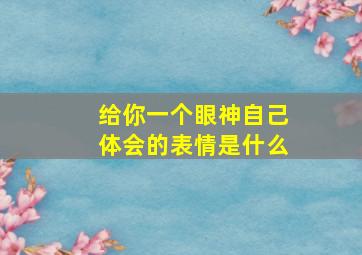 给你一个眼神自己体会的表情是什么