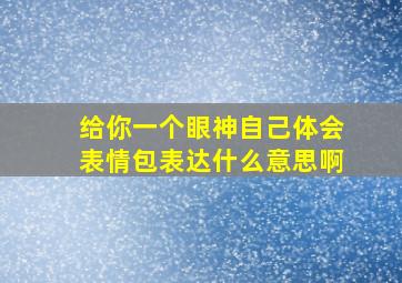 给你一个眼神自己体会表情包表达什么意思啊