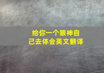 给你一个眼神自己去体会英文翻译