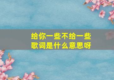 给你一些不给一些歌词是什么意思呀