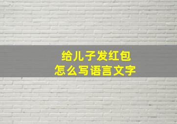 给儿子发红包怎么写语言文字