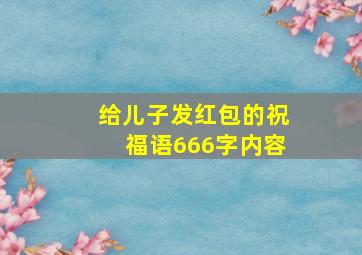 给儿子发红包的祝福语666字内容