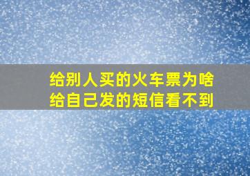 给别人买的火车票为啥给自己发的短信看不到