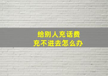 给别人充话费充不进去怎么办