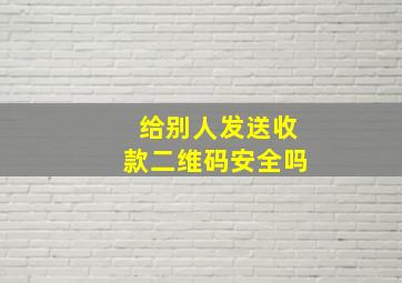 给别人发送收款二维码安全吗