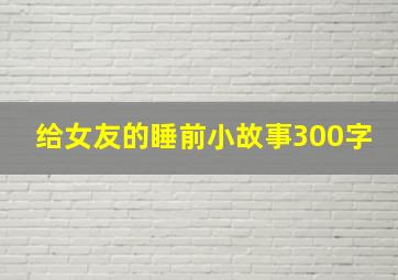 给女友的睡前小故事300字