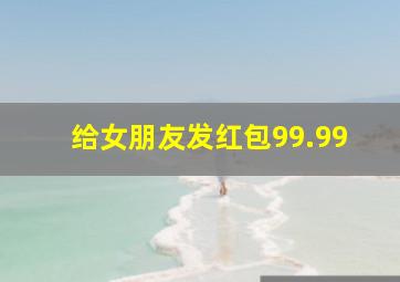 给女朋友发红包99.99