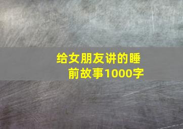 给女朋友讲的睡前故事1000字