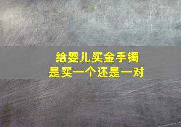 给婴儿买金手镯是买一个还是一对