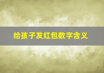 给孩子发红包数字含义