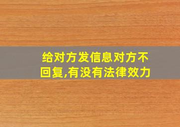 给对方发信息对方不回复,有没有法律效力