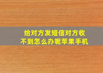 给对方发短信对方收不到怎么办呢苹果手机