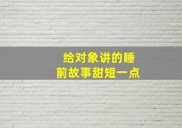 给对象讲的睡前故事甜短一点