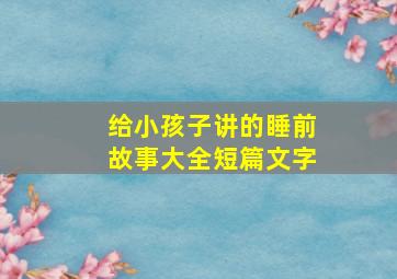 给小孩子讲的睡前故事大全短篇文字