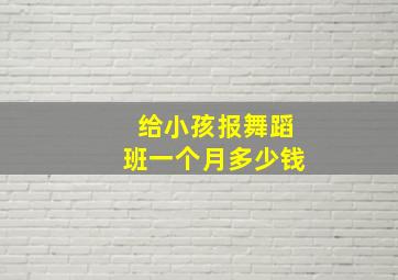 给小孩报舞蹈班一个月多少钱